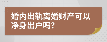婚内出轨离婚财产可以净身出户吗？
