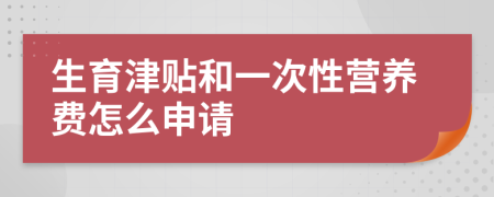 生育津贴和一次性营养费怎么申请