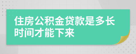 住房公积金贷款是多长时间才能下来