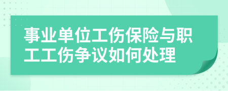 事业单位工伤保险与职工工伤争议如何处理