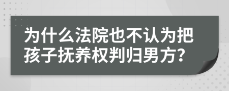 为什么法院也不认为把孩子抚养权判归男方？