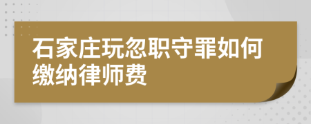 石家庄玩忽职守罪如何缴纳律师费