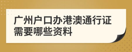 广州户口办港澳通行证需要哪些资料