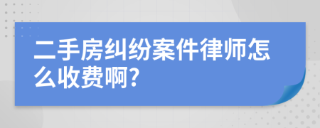二手房纠纷案件律师怎么收费啊?