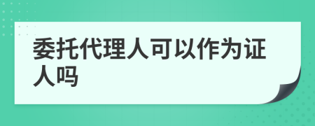 委托代理人可以作为证人吗