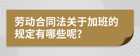 劳动合同法关于加班的规定有哪些呢？