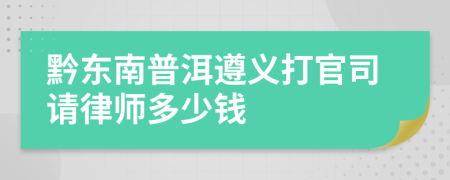 黔东南普洱遵义打官司请律师多少钱