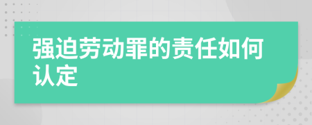 强迫劳动罪的责任如何认定