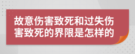 故意伤害致死和过失伤害致死的界限是怎样的