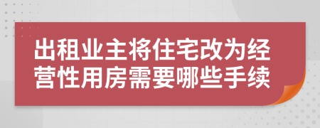 出租业主将住宅改为经营性用房需要哪些手续