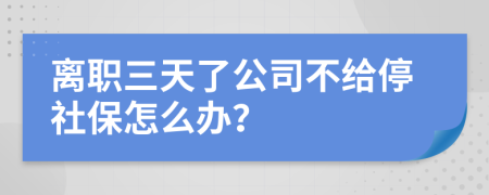 离职三天了公司不给停社保怎么办？