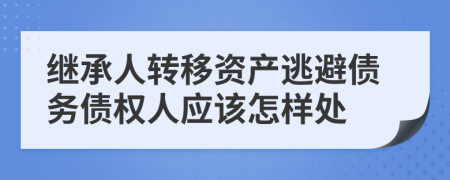 继承人转移资产逃避债务债权人应该怎样处