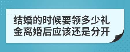 结婚的时候要领多少礼金离婚后应该还是分开