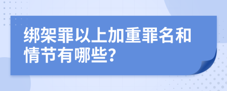 绑架罪以上加重罪名和情节有哪些？
