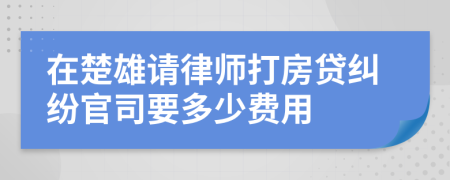 在楚雄请律师打房贷纠纷官司要多少费用