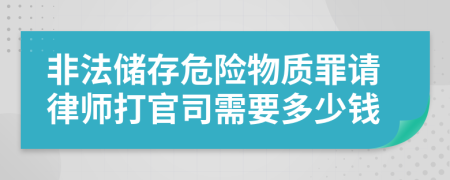 非法储存危险物质罪请律师打官司需要多少钱