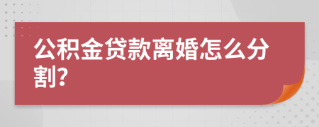 公积金贷款离婚怎么分割？