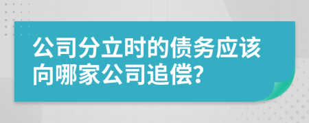 公司分立时的债务应该向哪家公司追偿？