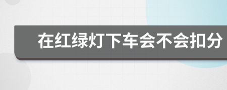 在红绿灯下车会不会扣分