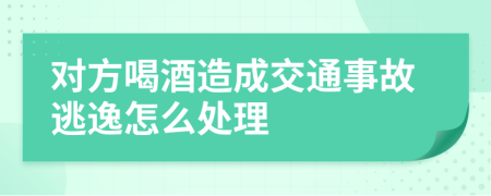 对方喝酒造成交通事故逃逸怎么处理