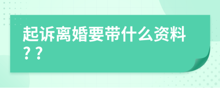 起诉离婚要带什么资料? ?