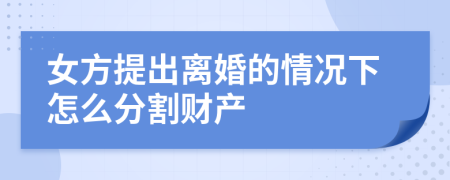 女方提出离婚的情况下怎么分割财产