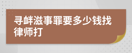 寻衅滋事罪要多少钱找律师打