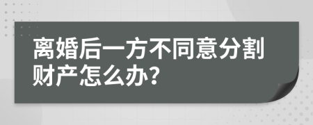 离婚后一方不同意分割财产怎么办？