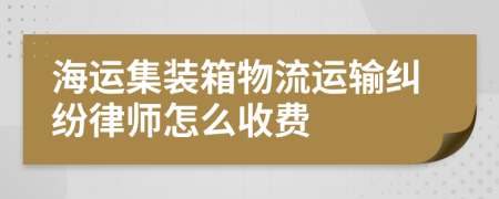 海运集装箱物流运输纠纷律师怎么收费