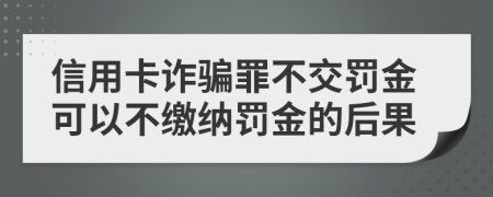 信用卡诈骗罪不交罚金可以不缴纳罚金的后果