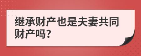 继承财产也是夫妻共同财产吗？