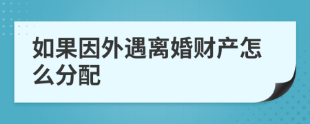 如果因外遇离婚财产怎么分配