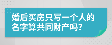 婚后买房只写一个人的名字算共同财产吗？