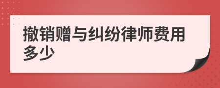 撤销赠与纠纷律师费用多少