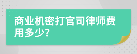 商业机密打官司律师费用多少？