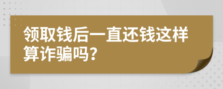 领取钱后一直还钱这样算诈骗吗？