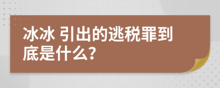  冰冰 引出的逃税罪到底是什么？