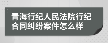 青海行纪人民法院行纪合同纠纷案件怎么样