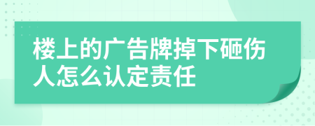 楼上的广告牌掉下砸伤人怎么认定责任