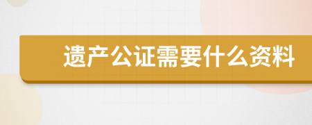 遗产公证需要什么资料