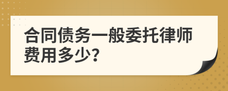 合同债务一般委托律师费用多少？