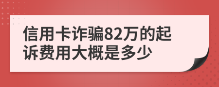 信用卡诈骗82万的起诉费用大概是多少