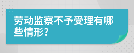 劳动监察不予受理有哪些情形?