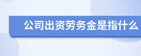 公司出资劳务金是指什么