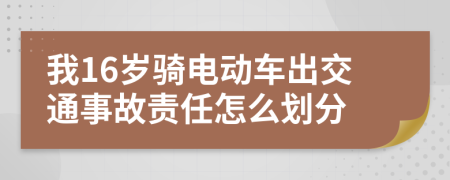 我16岁骑电动车出交通事故责任怎么划分