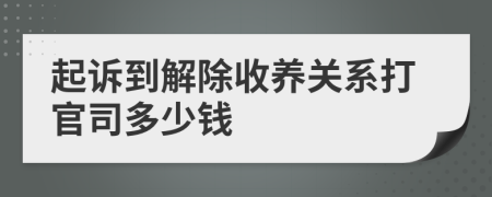 起诉到解除收养关系打官司多少钱