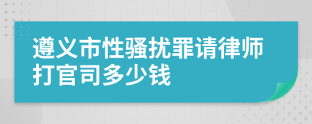 遵义市性骚扰罪请律师打官司多少钱