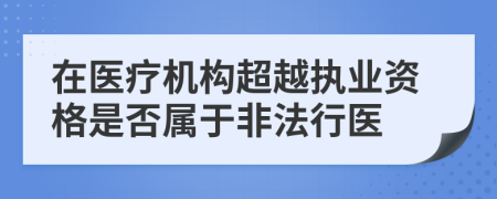 在医疗机构超越执业资格是否属于非法行医