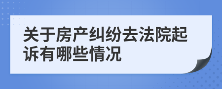 关于房产纠纷去法院起诉有哪些情况