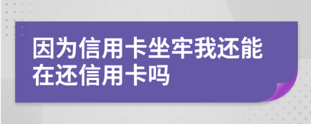 因为信用卡坐牢我还能在还信用卡吗